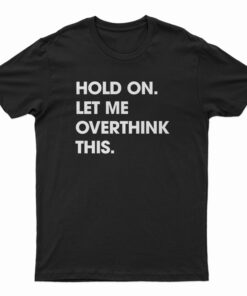 Hold On Let Me Overthink This Funny T-Shirt