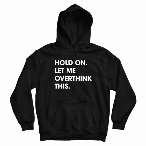 Hold On Let Me Overthink This Funny Hoodie