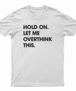 Hold On Let Me Overthink This Funny T-Shirt