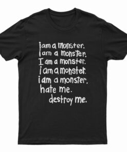 I Am A Monster Hate Me Destroy Me T-Shirt