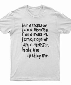 I Am A Monster Hate Me Destroy Me T-Shirt