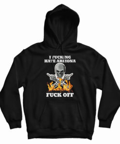 I Fucking Hate Arizona Fuck Off Hoodie