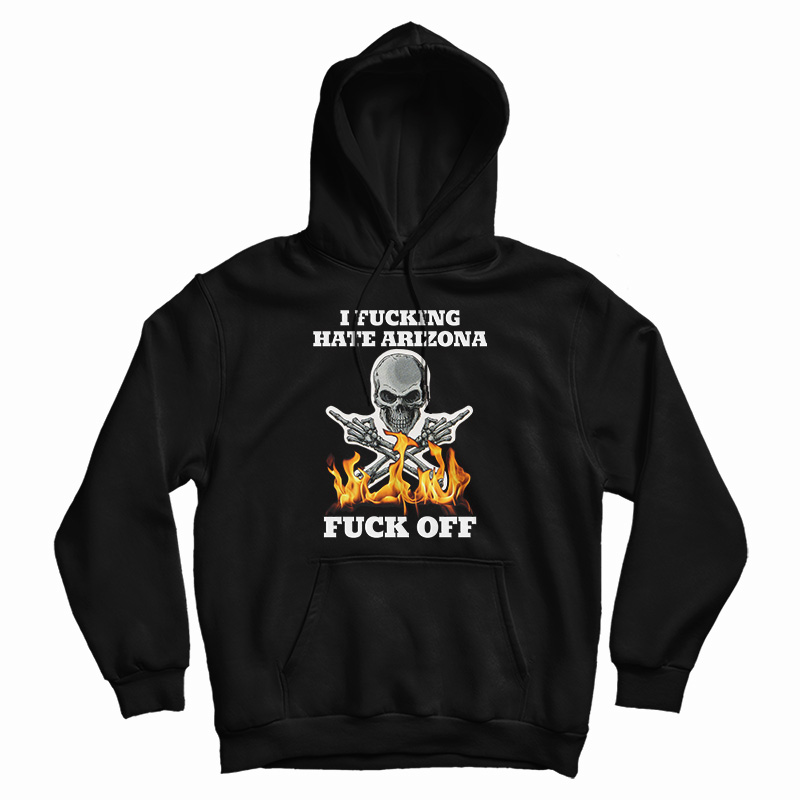 I Fucking Hate Arizona Fuck Off Hoodie