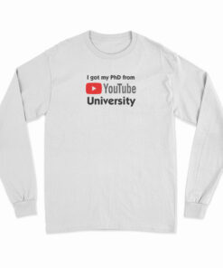 I Got My PhD From YouTube University Long Sleeve T-Shirt