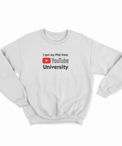 I Got My PhD From YouTube University Sweatshirt