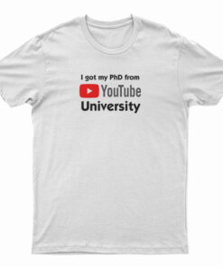 I Got My PhD From YouTube University T-Shirt