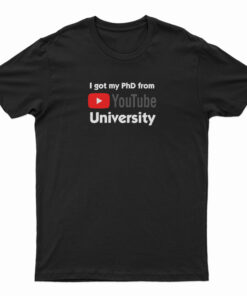 I Got My PhD From YouTube University T-Shirt