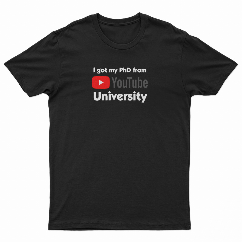 I Got My PhD From YouTube University T-Shirt