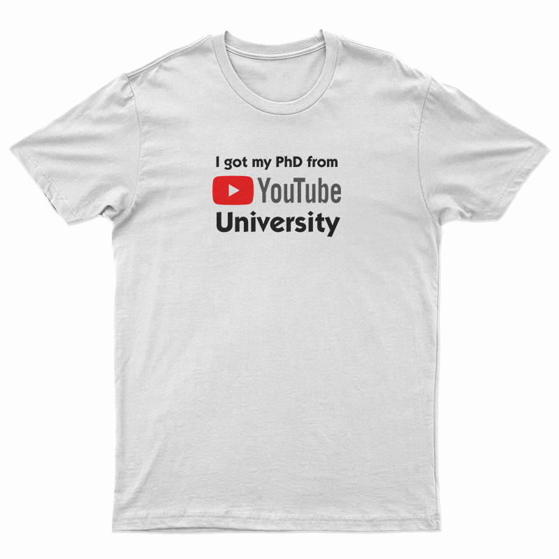 I Got My PhD From YouTube University T-Shirt
