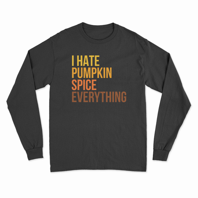 I Hate Pumpkin Spice Everything Long Sleeve T-Shirt