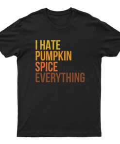 I Hate Pumpkin Spice Everything T-Shirt