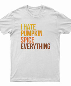 I Hate Pumpkin Spice Everything T-Shirt
