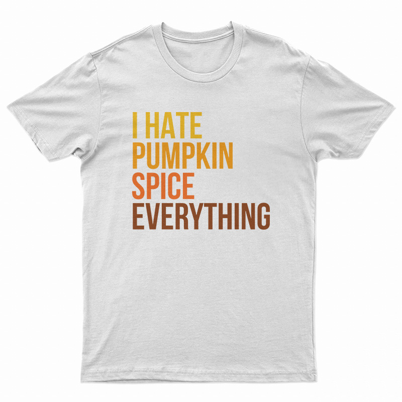 I Hate Pumpkin Spice Everything T-Shirt