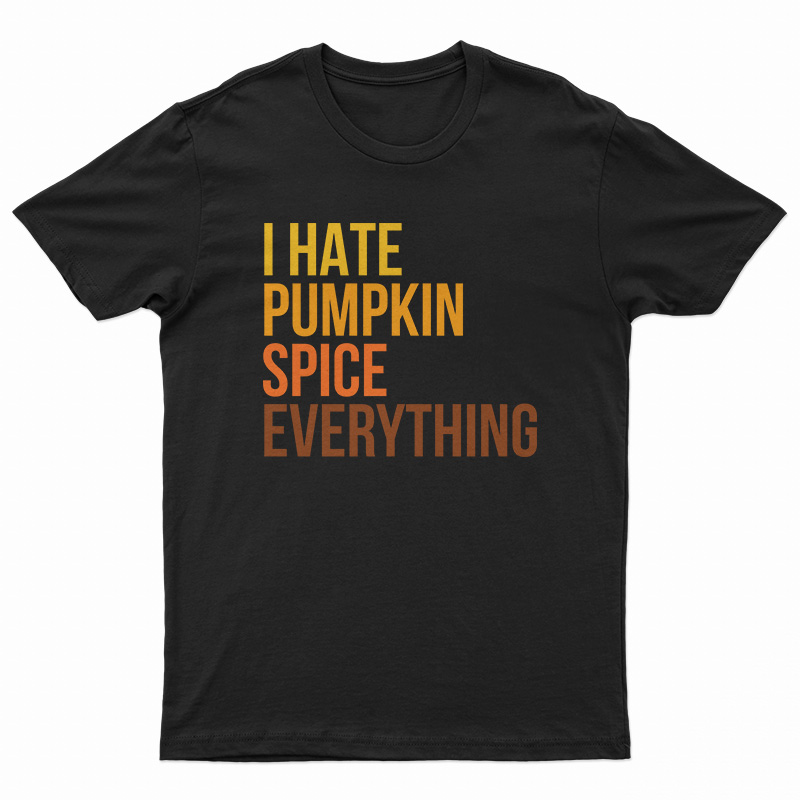 I Hate Pumpkin Spice Everything T-Shirt