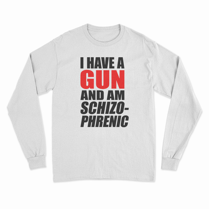 I Have A Gun And Am Schizophrenic Long Sleeve T-Shirt