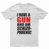 I Have A Gun And Am Schizophrenic T-Shirt