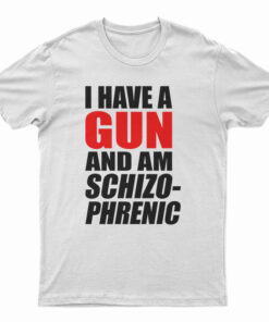 I Have A Gun And Am Schizophrenic T-Shirt