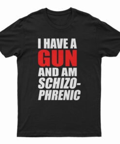 I Have A Gun And Am Schizophrenic T-Shirt
