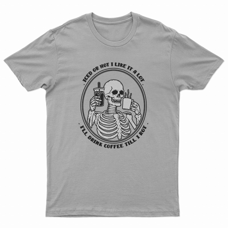 Iced Or Hot I Like It A Lot I'll Drink Coffee Till I Rot T-Shirt