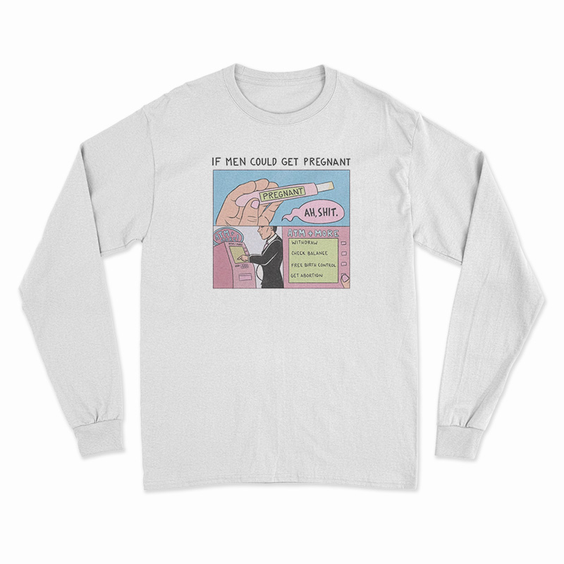 If Men Could Get Pregnant Abortion Long Sleeve T-Shirt