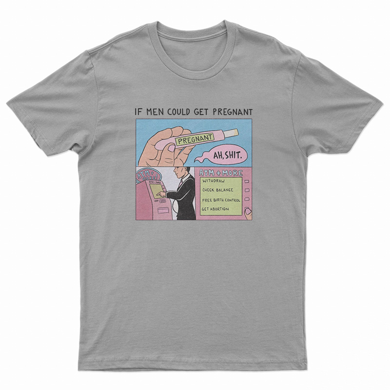 If Men Could Get Pregnant Abortion T-Shirt