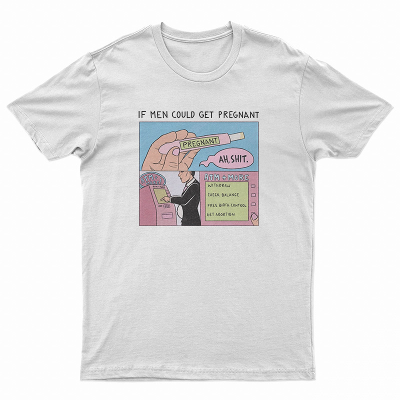 If Men Could Get Pregnant Abortion T-Shirt