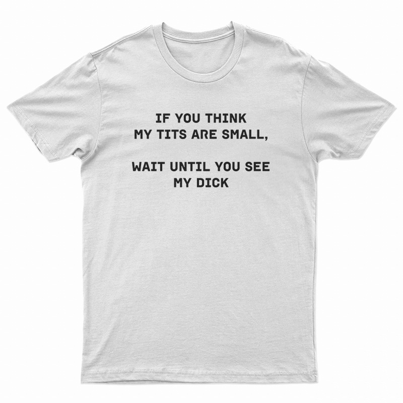 If You Think My Tits Are Small Wait Until You See My Dick T-Shirt