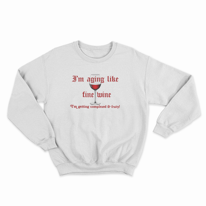 I'm Aging Like Fine Wine I'm Getting Complexed And Fruity Sweatshirt