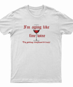 I'm Aging Like Fine Wine I'm Getting Complexed And Fruity T-Shirt