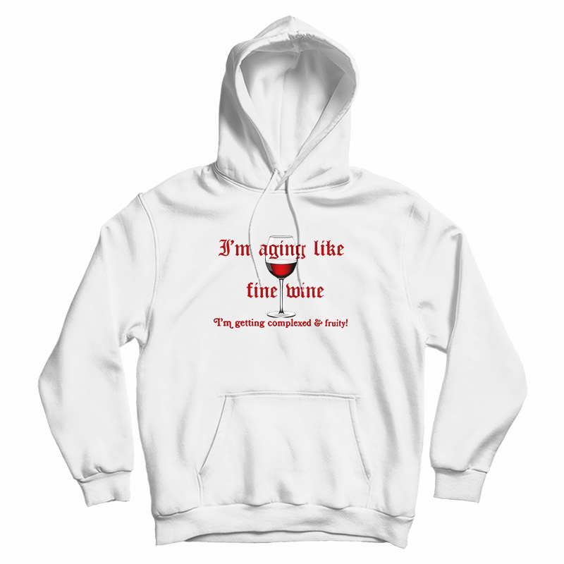 I'm Aging Like Fine Wine I'm Getting Complexed And Fruity Hoodie