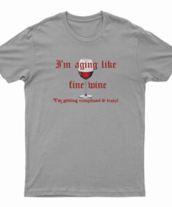 I'm Aging Like Fine Wine I'm Getting Complexed And Fruity T-Shirt