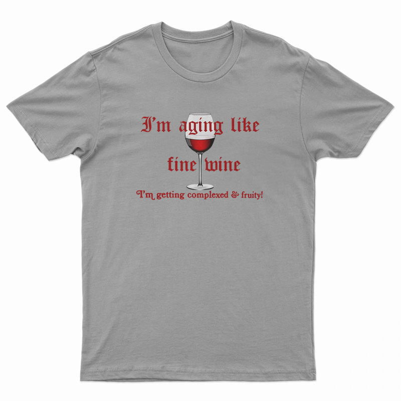 I'm Aging Like Fine Wine I'm Getting Complexed And Fruity T-Shirt