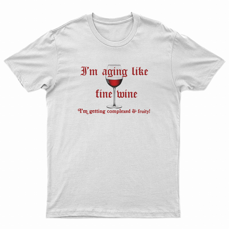 I'm Aging Like Fine Wine I'm Getting Complexed And Fruity T-Shirt