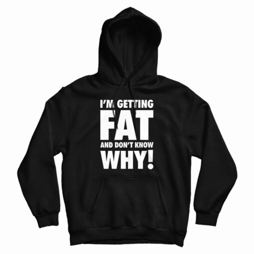 I'm Getting Fat And Don't Know Why Hoodie