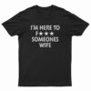 I'm Here To Fuck Someones Wife T-Shirt