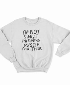I'm Not Single I'm Saving Myself For Thor Sweatshirt