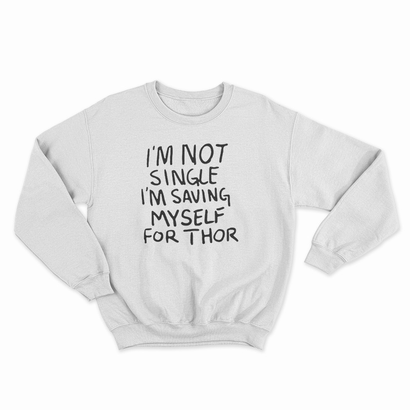I'm Not Single I'm Saving Myself For Thor Sweatshirt