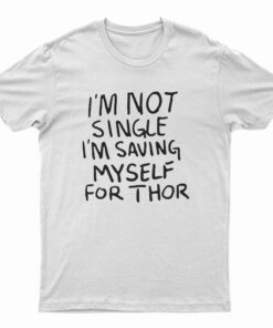 I'm Not Single I'm Saving Myself For Thor T-Shirt