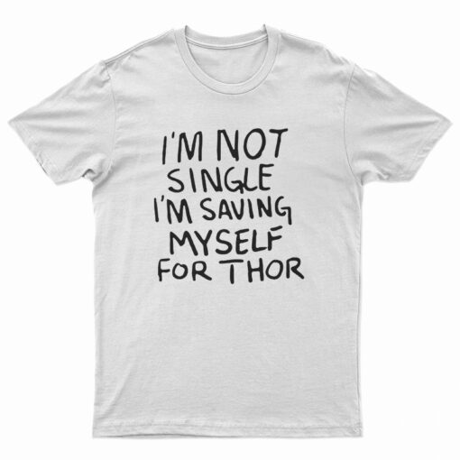 I'm Not Single I'm Saving Myself For Thor T-Shirt