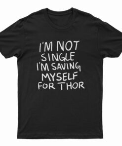 I'm Not Single I'm Saving Myself For Thor T-Shirt