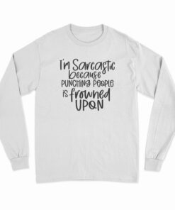 I'm Sarcastic Because Punching People Is Frowned Upon Long Sleeve T-Shirt
