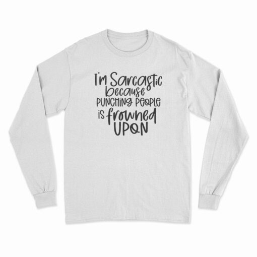 I'm Sarcastic Because Punching People Is Frowned Upon Long Sleeve T-Shirt