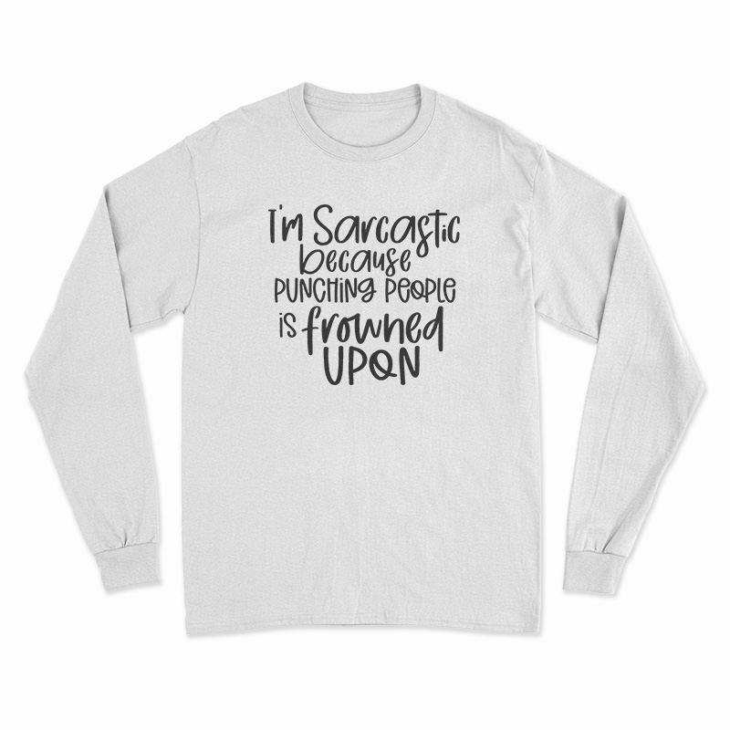 I'm Sarcastic Because Punching People Is Frowned Upon Long Sleeve T-Shirt