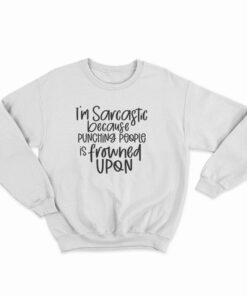I'm Sarcastic Because Punching People Is Frowned Upon Sweatshirt