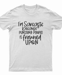 I'm Sarcastic Because Punching People Is Frowned Upon T-Shirt