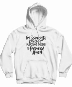 I'm Sarcastic Because Punching People Is Frowned Upon Hoodie