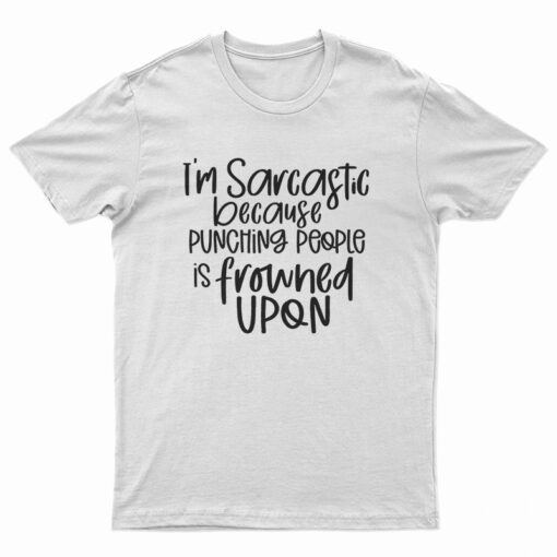 I'm Sarcastic Because Punching People Is Frowned Upon T-Shirt