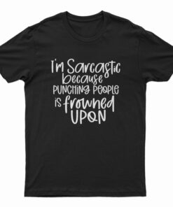 I'm Sarcastic Because Punching People Is Frowned Upon T-Shirt