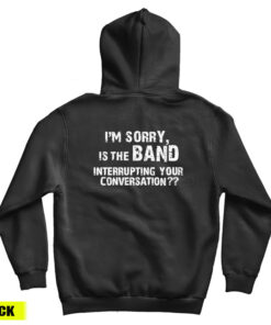 I'm Sorry Is the BAND Interrupting Your Conversation Hoodie