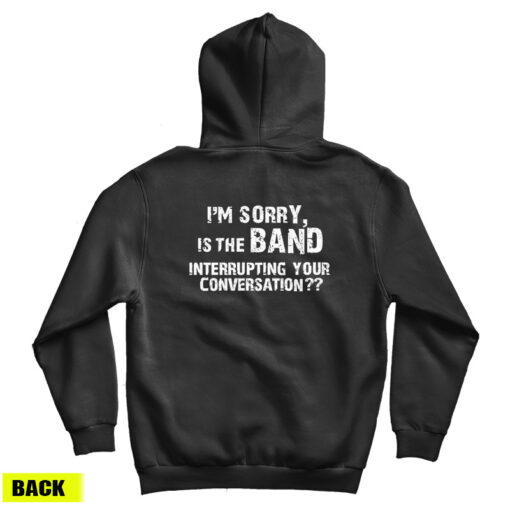 I'm Sorry Is the BAND Interrupting Your Conversation Hoodie